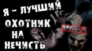 Страшные истории на ночь - Я - ЛУЧШИЙ ОХОТНИК НА НЕЧИСТЬ [Часть 2] - Страшилки на ночь