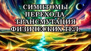 СИМПТОМЫ ПЕРЕХОДА И ТРАНСМУТАЦИЯ ФИЗИЧЕСКИХ ТЕЛ. КАК ЖЕ БУДЕТ ПРОИСХОДИТЬ РАССЛОЕНИЕ ЛЮДЕЙ?