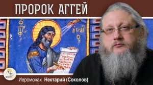 ПРОРОК АГГЕЙ. Иеромонах Нектарий (Соколов)