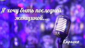 Я хочу быть последней женщиной - караоке