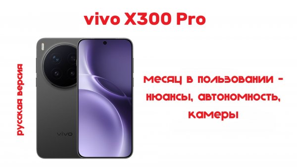 большой обзор vivo x300 pro RU от владельца с упором на батарею и камеры