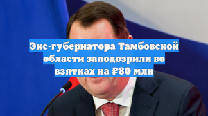 Экс-губернатора Тамбовской области заподозрили во взятках на ₽80 млн