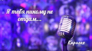 Я тебя никому никогда не отдам - караоке