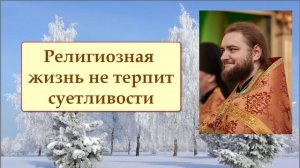РЕЛИГИОЗНАЯ ЖИЗНЬ НЕ ТЕРПИТ СУЕТЫ. Отец Савва (Мажуко)