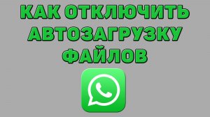 Как отключить автозагрузку файлов в Ватсапе