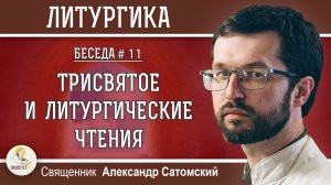 ЛИТУРГИКА #11.  Трисвятое и Литургические Чтения. Священник Александр Сатомский