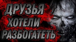Страшные истории на ночь - ДРУЗЬЯ ХОТЕЛИ РАЗБОГАТЕТЬ - Страшилки на ночь