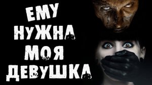 Страшные истории на ночь - ЕМУ НУЖНА МОЯ ДЕВУШКА - Страшилки на ночь