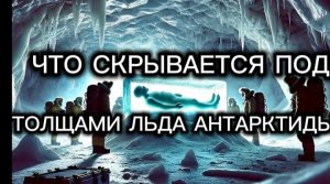 ЧТО СКРЫВАЕТСЯ ПОД ТОЛЩЕЙ ЛЬДА АНТАРКТИДЫ