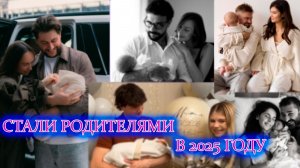 РОССИЙСКИЕ ЗВЕЗДЫ, КОТОРЫЕ СТАЛИ РОДИТЕЛЯМИ В 2025 ГОДУ