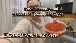 Шиканула - купила  икру кеты.Сколько стоит самый новогодний деликатес в Салехарде. Распаковка