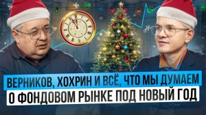 Верников, Хохрин и всё, что мы думаем о фондовом рынке под Новый год