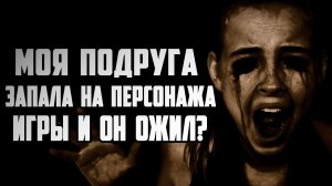 СТРАШНЫЕ ИСТОРИИ НА НОЧЬ - МОЯ ПОДРУГА ЗАПАЛА НА ПЕРСОНАЖА ИГРЫ - СТРАШИЛКИ НА НОЧЬ