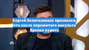 Сергей Белоголовцев признался, что после пережитого инсульта бросил курить