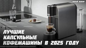 Топ-5 капсульных кофемашин для дома в 2026 — вкусный кофе каждый день