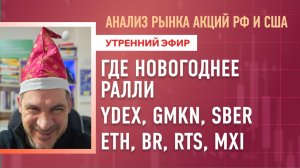 Анализ рынка акций РФ и США/ ГДЕ НОВОГОДНЕЕ РАЛЛИ, YDEX, GMKN, SBER/ ETH, BR, RTS, MXI