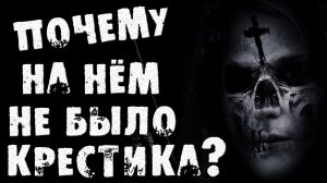 СТРАШНЫЕ ИСТОРИИ НА НОЧЬ - ПОЧЕМУ НА НЁМ НЕ БЫЛО КРЕСТИКА? - СТРАШИЛКИ