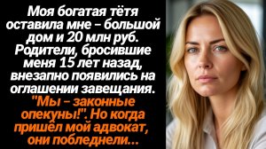 Жизненные Истории/Моя богатая тётя оставила мне – большой дом и 20 млн руб. Родители, бросившие меня
