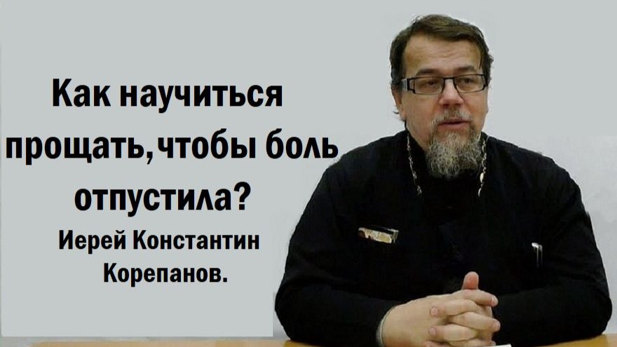 Как научиться прощать, чтобы боль отпустила? Иерей Константин Корепанов. смотреть онлайн