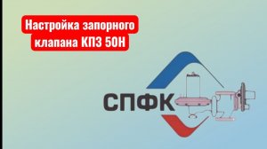 Настройка запорного клапана КПЗ 50Н, произведенного ООО «СПФК» г.Саратов