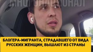 Блогера-мигранта, страдавшего от вида русских женщин, вышлют из страны