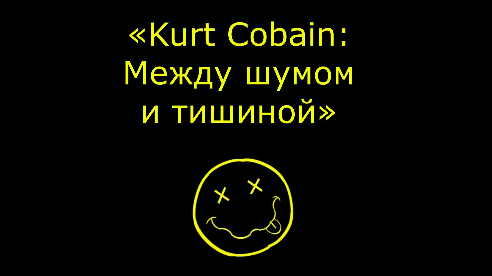Nirvana - Kurt Cobain: Между шумом и тишиной