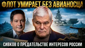 ФЛОТ УМИРАЕТ БЕЗ АВИАНОСЦА: Сивков о предательстве интересов России | Безруков и Сивков