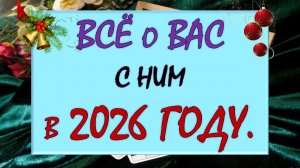 🎁 ЧТО ЖДЁТ ВАС С НИМ В 2026 ГОДУ? 💯% ВСЁ О ВАС И О НЁМ В СЛЕДУЮЩЕМ ГОДУ 🙌