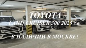 Новые TOYOTA LAND CRUISER 300 2025 г.в. в наличии в Москве на Алексеевской
