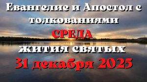 Евангелие дня 31 ДЕКАБРЯ 2025 с толкованием.  Апостол дня.  Жития Святых.