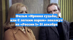Фильм «Ирония судьбы, или С легким паром» покажут на «России 1» 31 декабря
