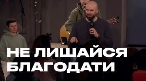 Не лишайся благодати | Александр Подобедов | Церковь Божия
