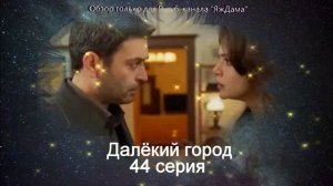 Впечатления от 44 серии турецкого сериала "Далёкий город"