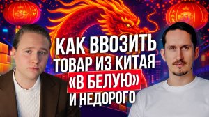 Как ввозить товар из Китая «в белую» и недорого