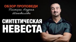 «Синтетическая невеста» [Обзор проповеди] Пастора Андрея Шаповалова.mp4