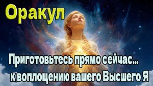 Приготовьтесь прямо сейчас... к воплощению вашего Высшего Я ~ Оракул ~