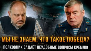 МЫ НЕ ЗНАЕМ, ЧТО ТАКОЕ ПОБЕДА? Полковник задает неудобные вопросы Кремлю | Колпакиди и Сивов