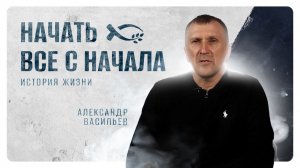 «НАЧАТЬ всё ЗАНОВО».   Александр ВАСИЛЬЕВ. 🟦 История НАЧАЛА.