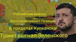 Российские войска восстанавливают позиции в Купянске! Трамп выгнал Зеленского!