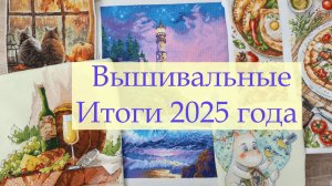 Вышивальные итоги 2025 года. Все завершенные сюжеты #вышивкакрестиком #вышивка #вышивальныеитоги