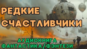 АУДИОКНИГА ФАНТАСТИКА/ФЭНТЕЗИ: РЕДКИЕ СЧАСТЛИВЧИКИ СЛУШАТЬ
