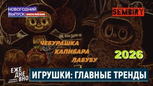 ИГРУШКИ: ЧЕБУРАШКА. КАПИБАРА. ЛАБУБУ — РАЗБОР ТРЕНДОВ. ЕЖЕДНЕВНО. Новогодний выпуск от 01.01.2026