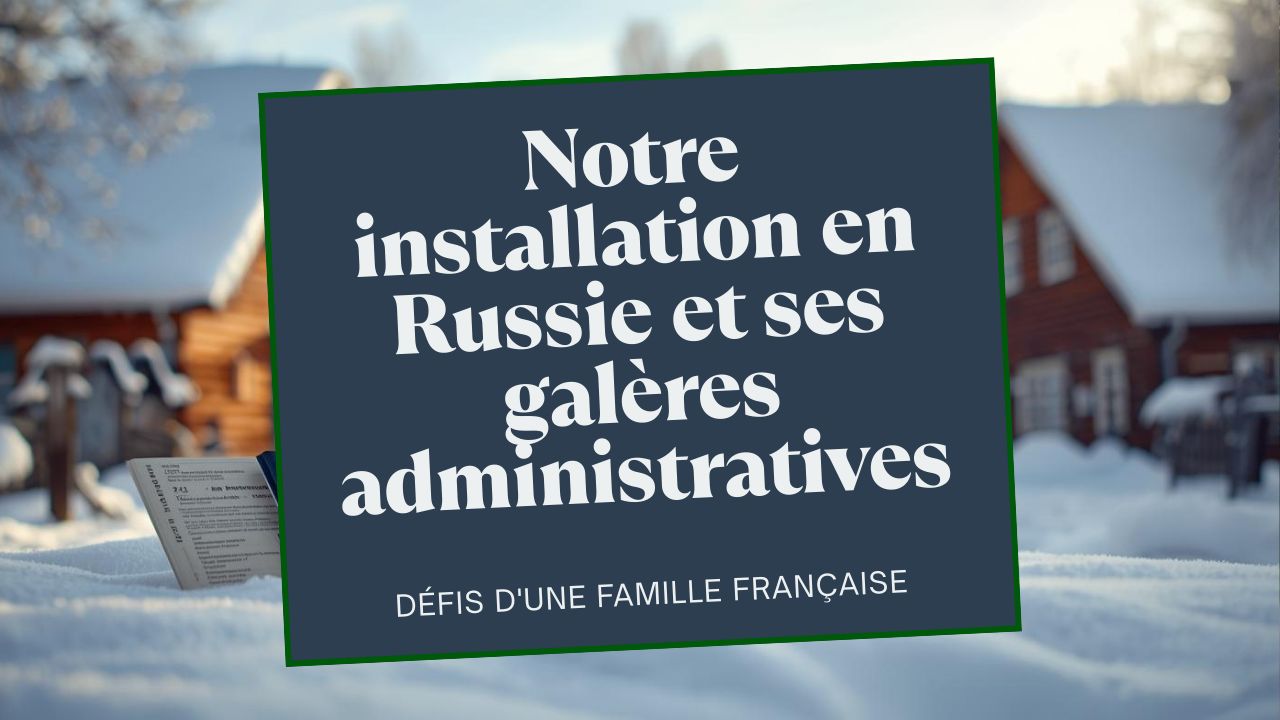 Notre Installation En Russie Et Ses Galères Administratives