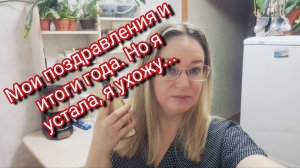 Мои поздравления и итоги года. Но я устала,я ухожу