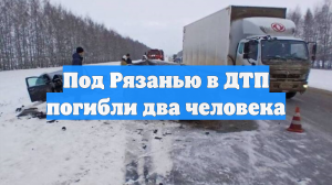Под Рязанью в ДТП погибли два человека