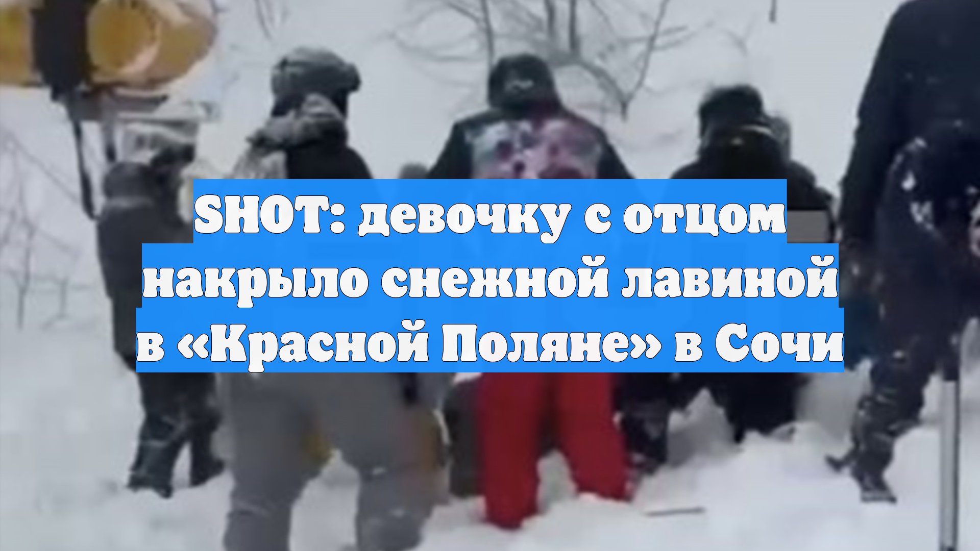 SHOT: девочку с отцом накрыло снежной лавиной в «Красной Поляне» в Сочи смотреть онлайн