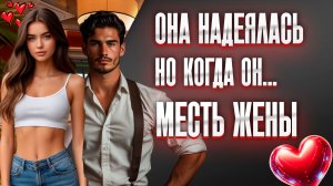ОНА НАДЕЯЛАСЬ, НО КОГДА ОН... I МЕСТЬ ЖЕНЫ I ИСТОРИИ ИЗМЕН