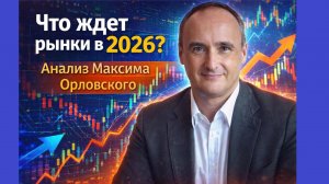 Что ждет рынки в 2026? Анализ Максима Орловского