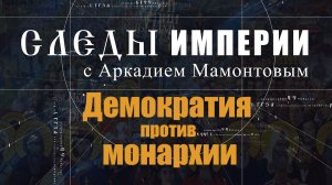 Демократия против монархии. Следы Империи с Аркадием Мамонтовым