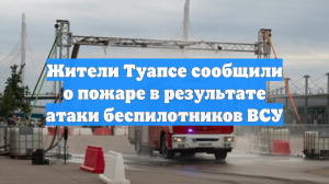 Пожар в Туапсе вспыхнул после серии взрывов и работы ПВО